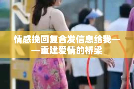 情感挽回复合发信息给我——重建爱情的桥梁