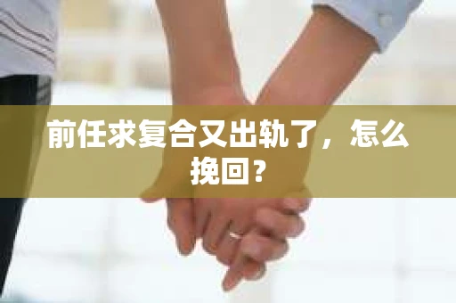前任求复合又出轨了，怎么挽回？