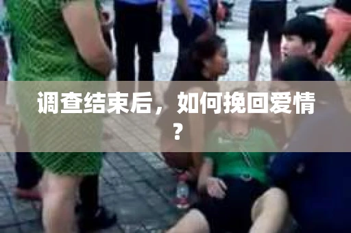 调查结束后,如何挽回爱情? 调查结束后,如何挽回爱情?