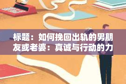 标题：如何挽回出轨的男朋友或老婆：真诚与行动的力量