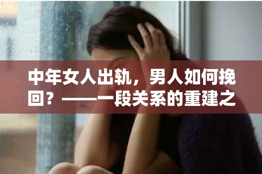 中年女人出轨，男人如何挽回？——一段关系的重建之路