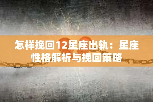 怎样挽回12星座出轨：星座性格解析与挽回策略