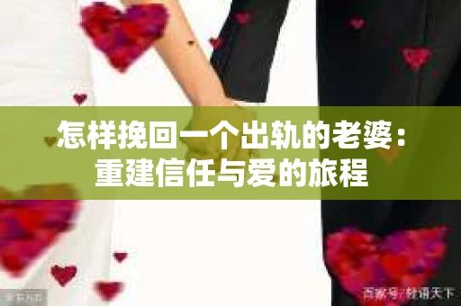怎样挽回一个出轨的老婆：重建信任与爱的旅程