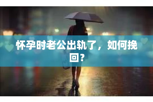 怀孕时老公出轨了，如何挽回？