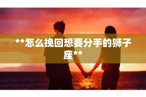 **怎么挽回想要分手的狮子座**