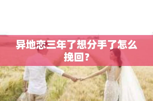 异地恋三年了想分手了怎么挽回？