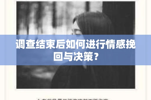 调查结束后如何进行情感挽回与决策? 调查结束后如何进行情感挽回与决策?