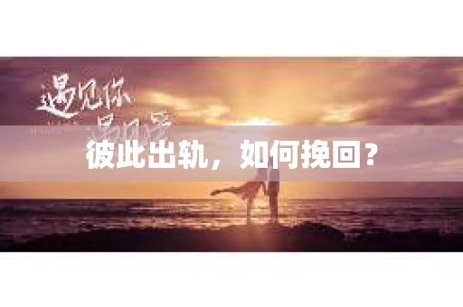 彼此出轨，如何挽回？