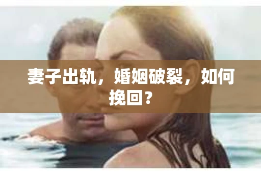 妻子出轨，婚姻破裂，如何挽回？
