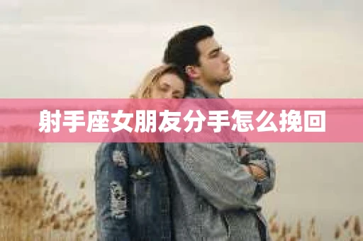 射手座女朋友分手怎么挽回
