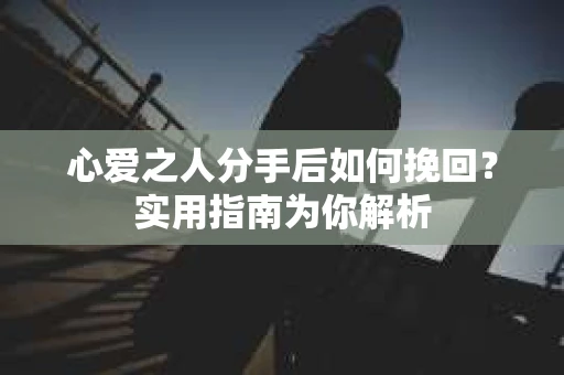 心爱之人分手后如何挽回?实用指南为你解析 心爱之人分手后如何挽回?实用指南为你解析