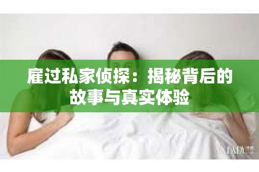 雇过私家侦探：揭秘背后的故事与真实体验