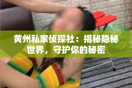 黄州私家侦探社：揭秘隐秘世界，守护你的秘密