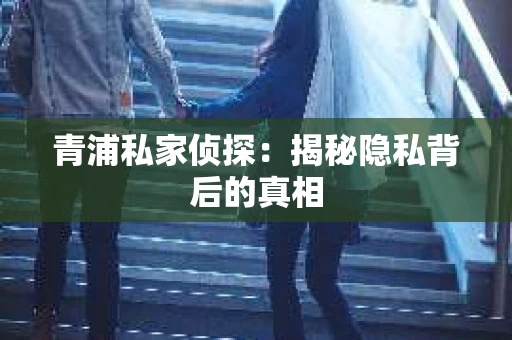 青浦私家侦探：揭秘隐私背后的真相