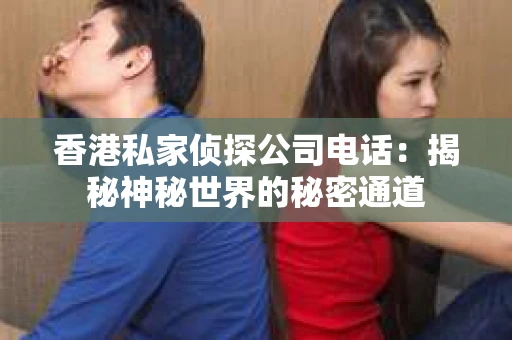 香港私家侦探公司电话:揭秘神秘世界的秘密通道 香港私家侦探公司电话:揭秘神秘世界的秘密通道