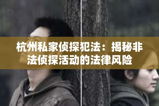 杭州私家侦探犯法：揭秘非法侦探活动的法律风险