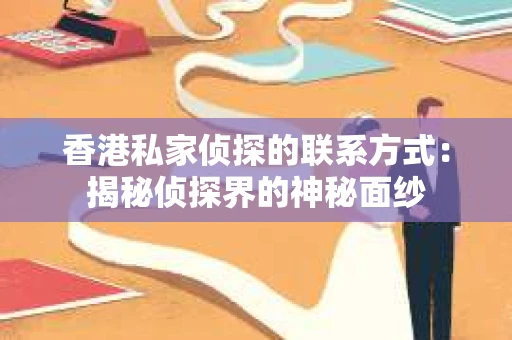 香港私家侦探的联系方式：揭秘侦探界的神秘面纱