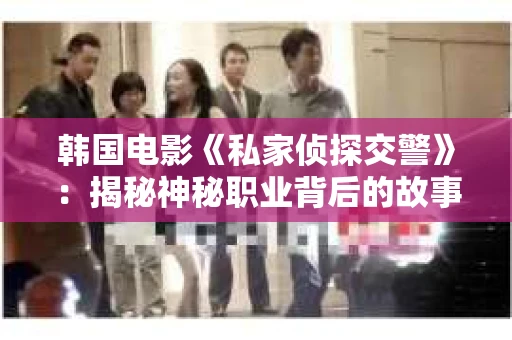 韩国电影《私家侦探交警》：揭秘神秘职业背后的故事