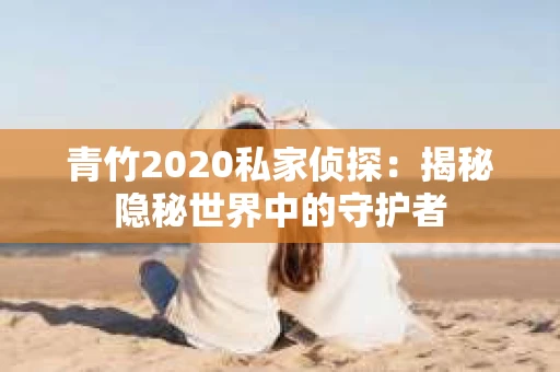 青竹2020私家侦探：揭秘隐秘世界中的守护者
