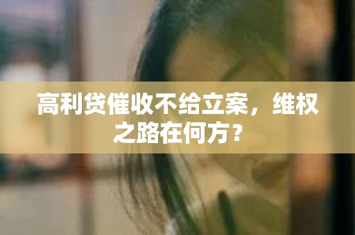 高利贷催收不给立案，维权之路在何方？
