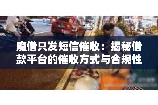 魔借只发短信催收：揭秘借款平台的催收方式与合规性