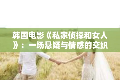 韩国电影《私家侦探和女人》：一场悬疑与情感的交织之旅