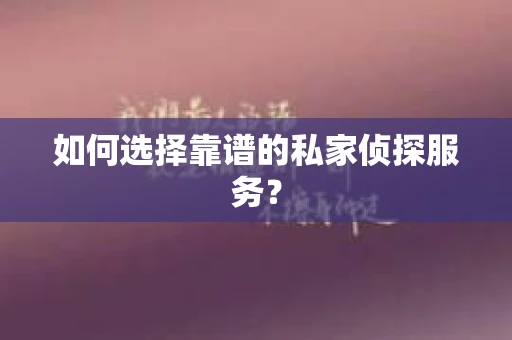 如何选择靠谱的私家侦探服务？