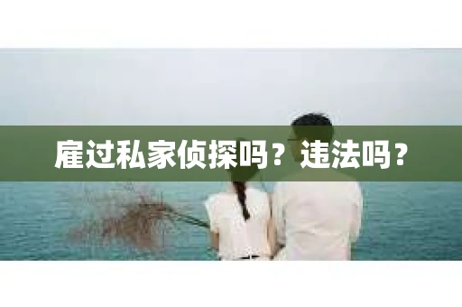 雇过私家侦探吗？违法吗？