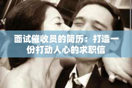 面试催收员的简历：打造一份打动人心的求职信