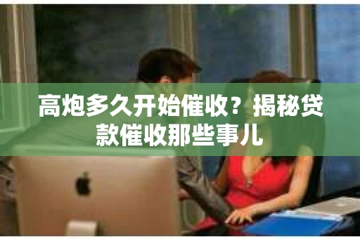 高炮多久开始催收？揭秘贷款催收那些事儿