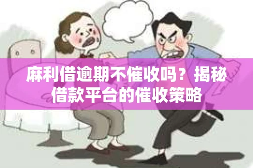 麻利借逾期不催收吗？揭秘借款平台的催收策略