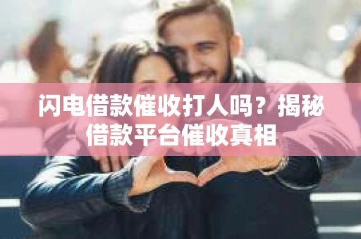 闪电借款催收打人吗？揭秘借款平台催收真相