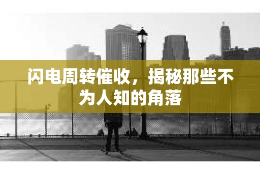 闪电周转催收，揭秘那些不为人知的角落