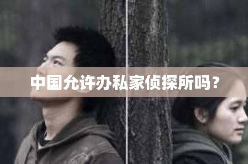 中国允许办私家侦探所吗？