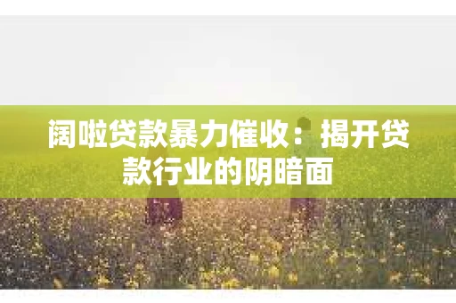 阔啦贷款暴力催收：揭开贷款行业的阴暗面