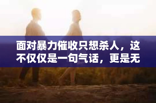 面对暴力催收只想杀人，这不仅仅是一句气话，更是无数借款人内心深处的恐惧。在这个看似光鲜亮丽的现代社会，暴力催收现象却如同毒瘤般蔓延，让人防不胜防。今天，我们就来聊聊这个沉重的话题，揭开暴力催收的冰山一角。