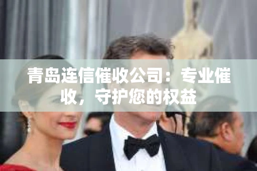 青岛连信催收公司：专业催收，守护您的权益