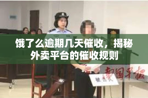 饿了么逾期几天催收,揭秘外卖平台的催收规则 饿了么逾期几天催收,揭秘外卖平台的催收规则