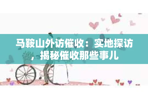 马鞍山外访催收：实地探访，揭秘催收那些事儿