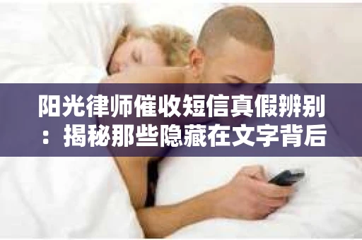阳光律师催收短信真假辨别:揭秘那些隐藏在文字背后的秘密 阳光律师催收短信真假辨别:揭秘那些隐藏在文字背后的秘密