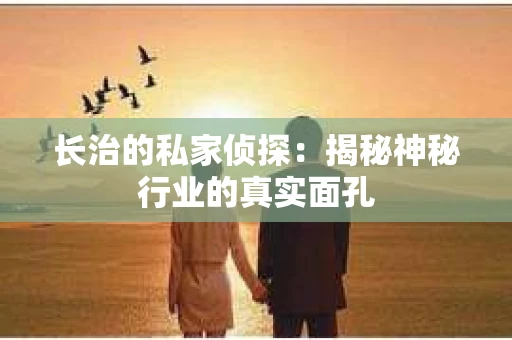 长治的私家侦探：揭秘神秘行业的真实面孔
