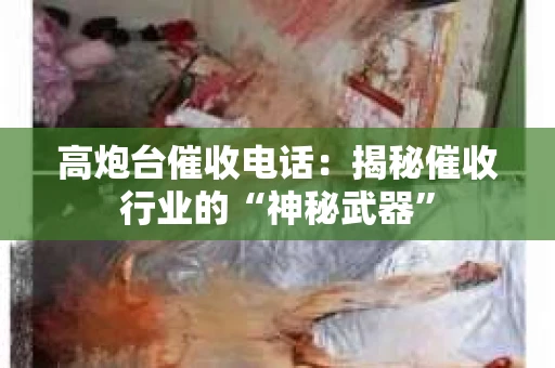高炮台催收电话：揭秘催收行业的“神秘武器”