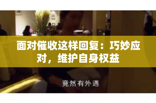 面对催收这样回复:巧妙应对,维护自身权益 面对催收这样回复:巧妙应对,维护自身权益