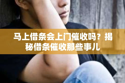 马上借条会上门催收吗？揭秘借条催收那些事儿