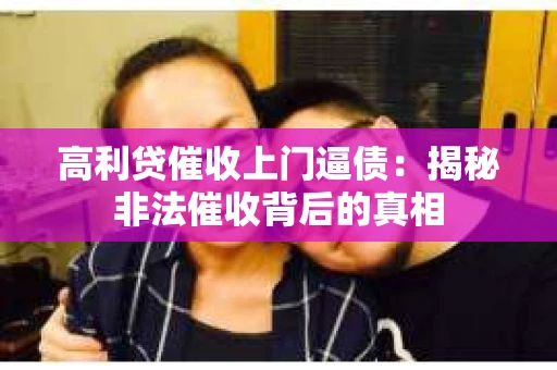 高利贷催收上门逼债:揭秘非法催收背后的真相 高利贷催收上门逼债:揭秘非法催收背后的真相