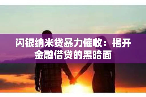 闪银纳米贷暴力催收：揭开金融借贷的黑暗面