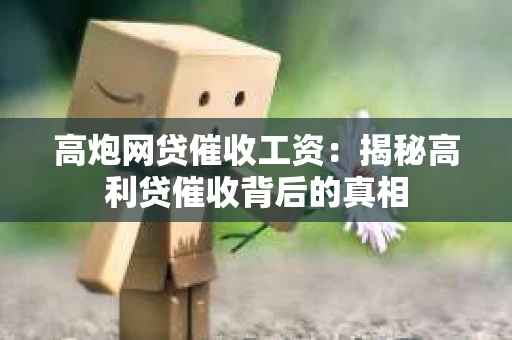 高炮网贷催收工资：揭秘高利贷催收背后的真相