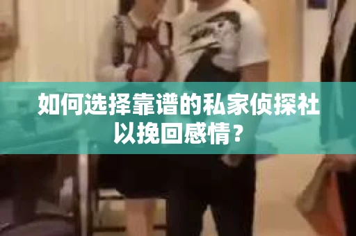 如何选择靠谱的私家侦探社以挽回感情？