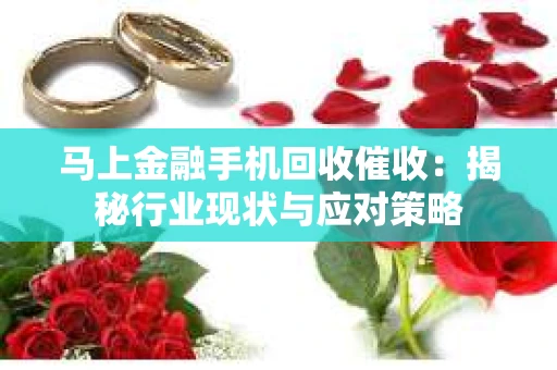 马上金融手机回收催收：揭秘行业现状与应对策略