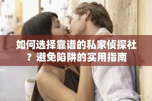 如何选择靠谱的私家侦探社？避免陷阱的实用指南